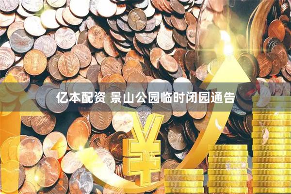 亿本配资 景山公园临时闭园通告