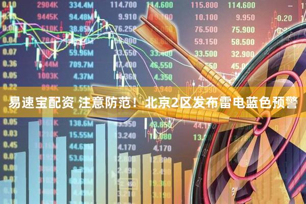 易速宝配资 注意防范！北京2区发布雷电蓝色预警