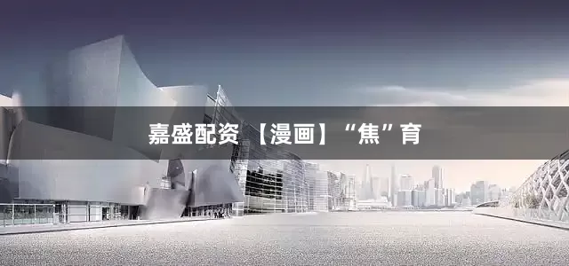 嘉盛配资 【漫画】“焦”育