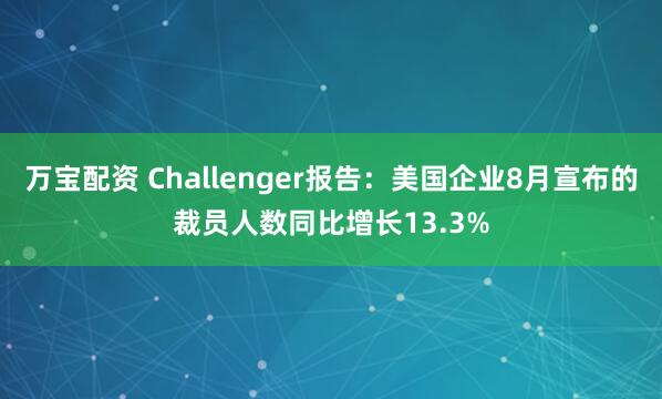 万宝配资 Challenger报告：美国企业8月宣布的裁员人数同比增长13.3%