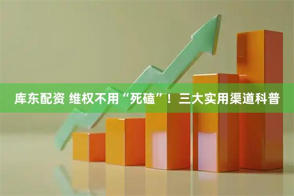 库东配资 维权不用“死磕”！三大实用渠道科普