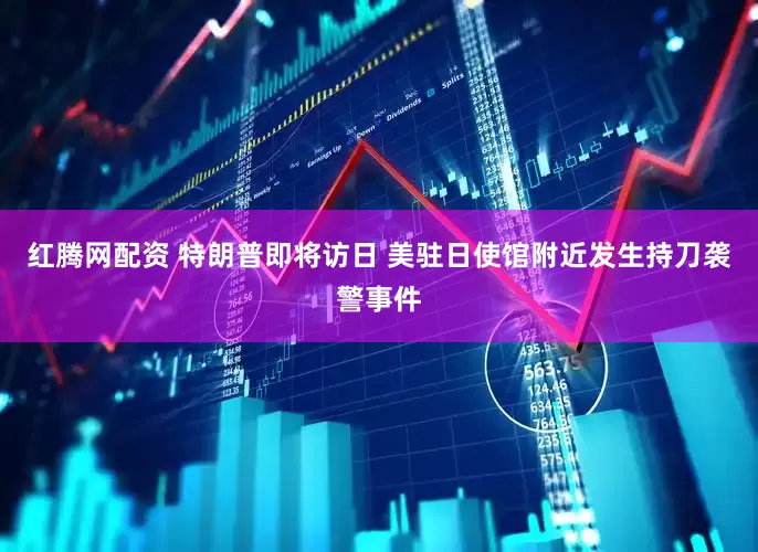红腾网配资 特朗普即将访日 美驻日使馆附近发生持刀袭警事件