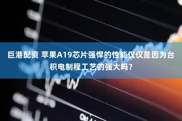 巨港配资 苹果A19芯片强悍的性能仅仅是因为台积电制程工艺的强大吗？