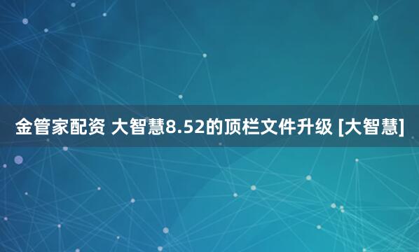金管家配资 大智慧8.52的顶栏文件升级 [大智慧]