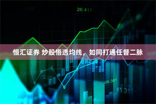 恒汇证券 炒股悟透均线，如同打通任督二脉